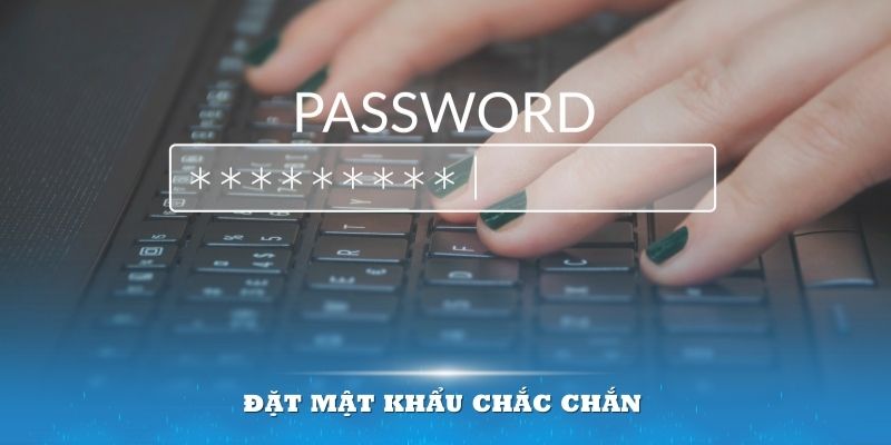 Sử dụng mật khẩu mạnh chính là tấm khiên giúp bảo vệ bạn khỏi các tác nhân xấu