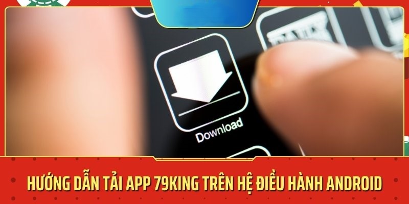 Cách tải app 79King cho các dòng máy Android